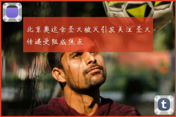 北京奥运会圣火被灭引发关注 圣火传递受阻成焦点