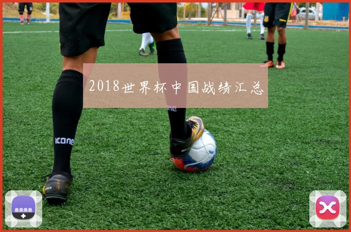 2018世界杯中国战绩汇总