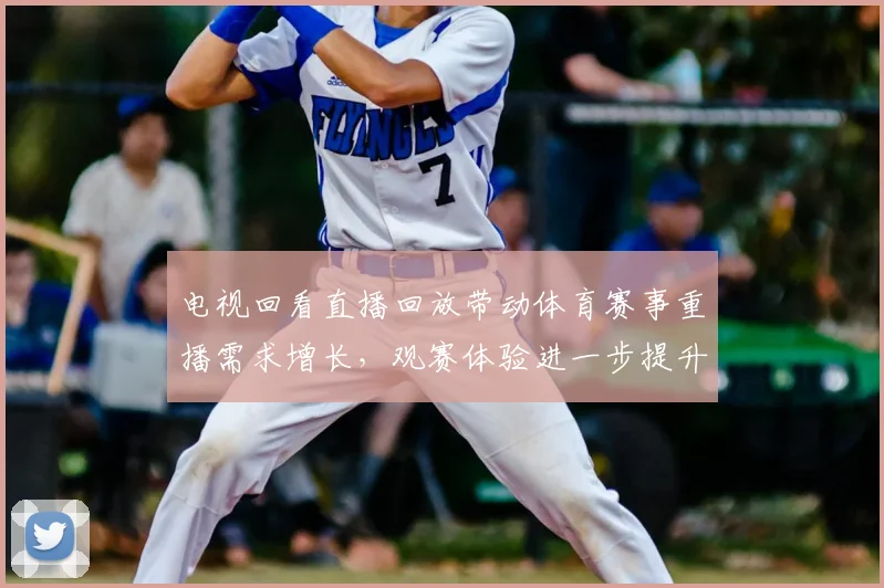 电视回看直播回放带动体育赛事重播需求增长，观赛体验进一步提升