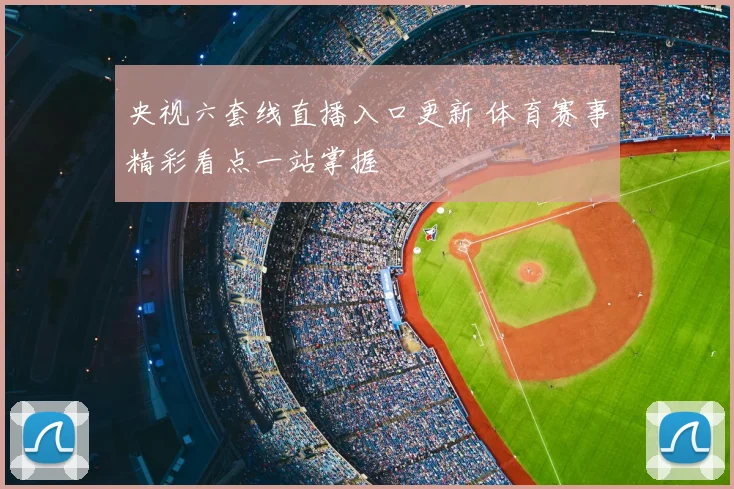 央视六套线直播入口更新 体育赛事精彩看点一站掌握