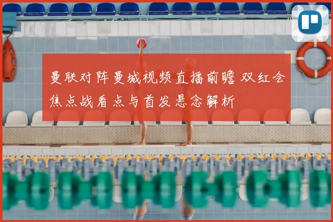 曼联对阵曼城视频直播前瞻 双红会焦点战看点与首发悬念解析