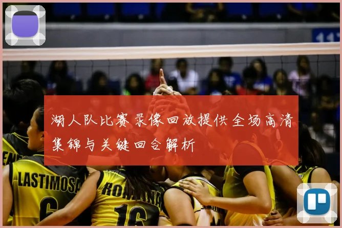 湖人队比赛录像回放提供全场高清集锦与关键回合解析