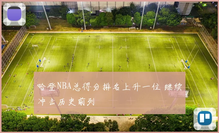 哈登NBA总得分排名上升一位 继续冲击历史前列
