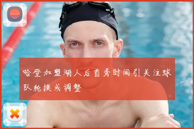 哈登加盟湖人后首秀时间引关注球队轮换或调整
