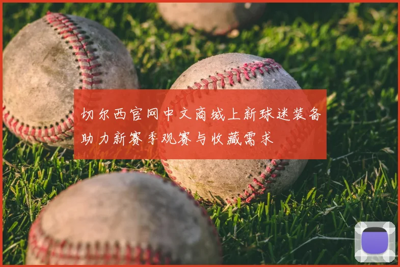 切尔西官网中文商城上新球迷装备助力新赛季观赛与收藏需求