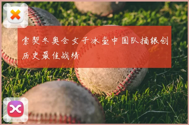 索契冬奥会女子冰壶中国队摘银创历史最佳战绩