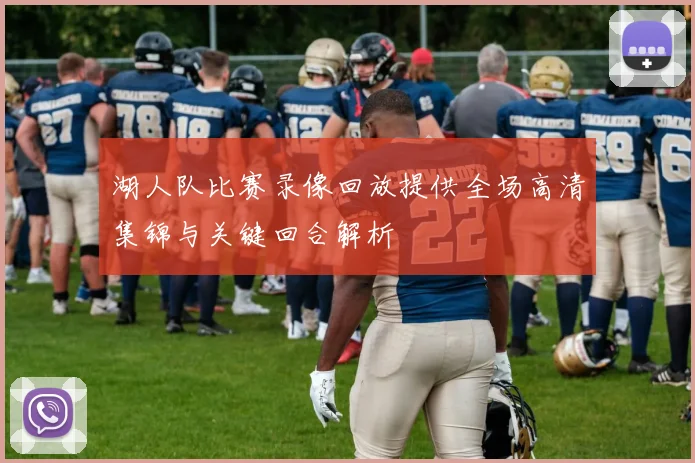 湖人队比赛录像回放提供全场高清集锦与关键回合解析