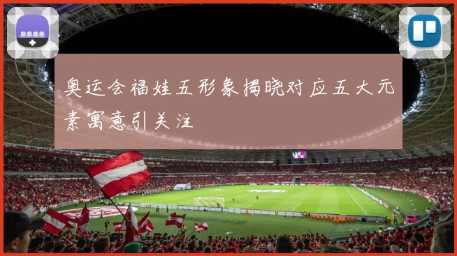 奥运会福娃五形象揭晓对应五大元素寓意引关注