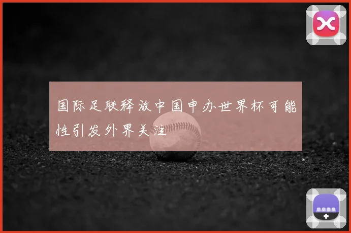 国际足联释放中国申办世界杯可能性引发外界关注