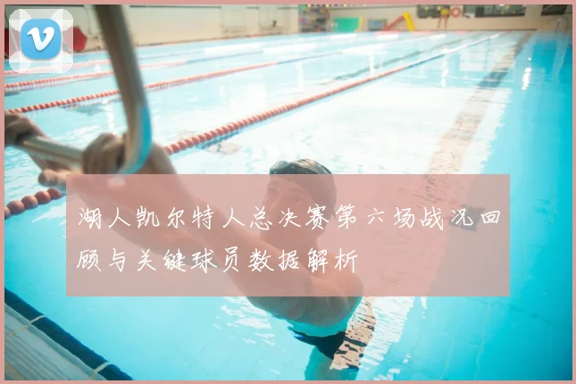 湖人凯尔特人总决赛第六场战况回顾与关键球员数据解析