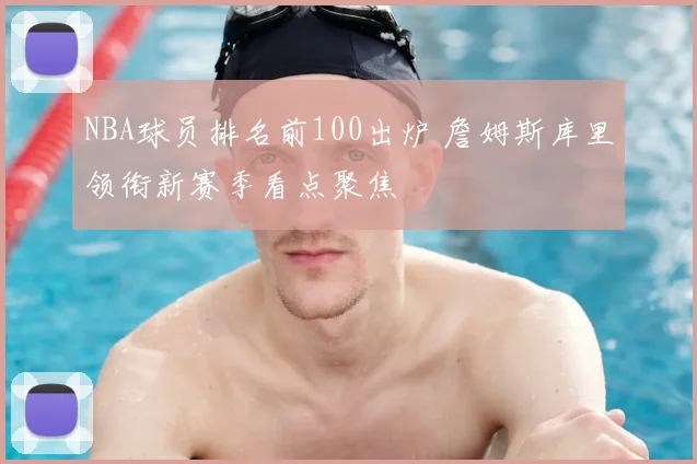 NBA球员排名前100出炉 詹姆斯库里领衔新赛季看点聚焦