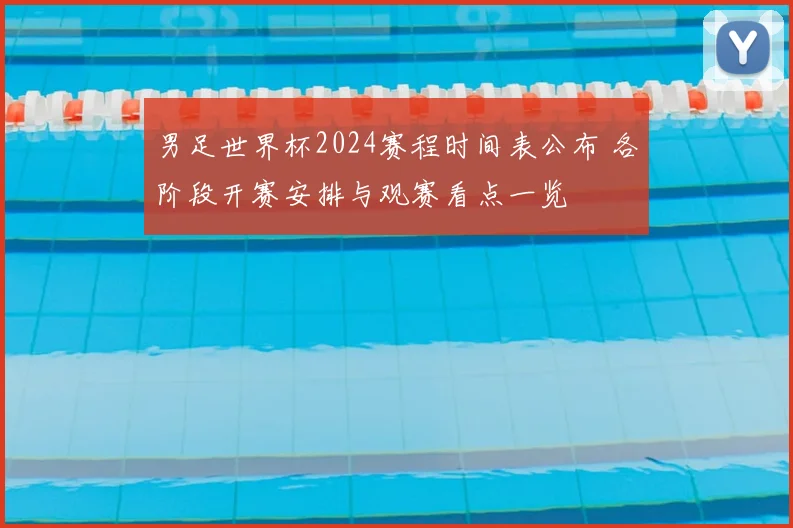 男足世界杯2024赛程时间表公布 各阶段开赛安排与观赛看点一览