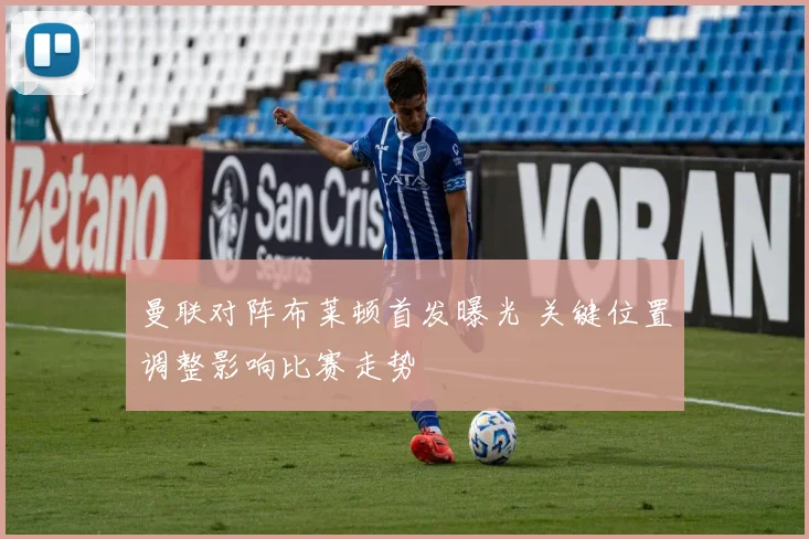 曼联对阵布莱顿首发曝光 关键位置调整影响比赛走势