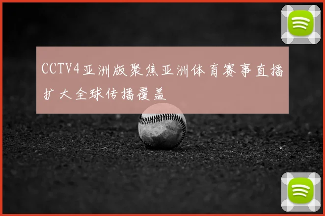 CCTV4亚洲版聚焦亚洲体育赛事直播扩大全球传播覆盖