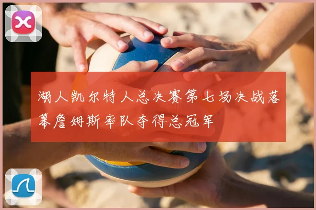 湖人凯尔特人总决赛第七场决战落幕詹姆斯率队夺得总冠军